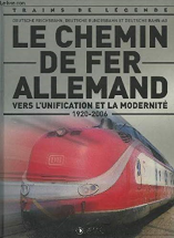 Le Chemin de Fer Allemand , vers l'unification et la modernité ( 1920 - 2006 ) - Deutsche Reichsbahn, Deutsche Bundesbahn et Deutsche Bahn-AG [ Coll. Trains de légende ]